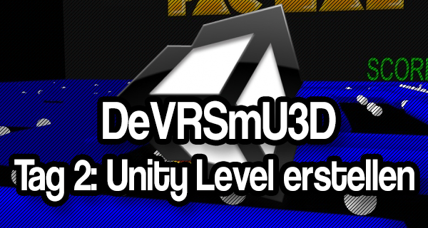 Das eigene Virtual Reality Spiel mit Unity3D – Tag 2: Unity und unser erstes Level